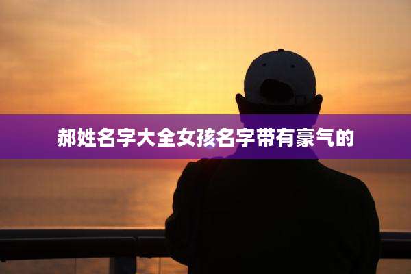 郝姓名字大全女孩名字带有豪气的