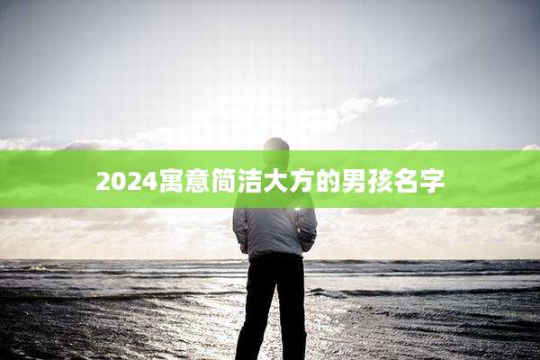 2024寓意简洁大方的男孩名字
