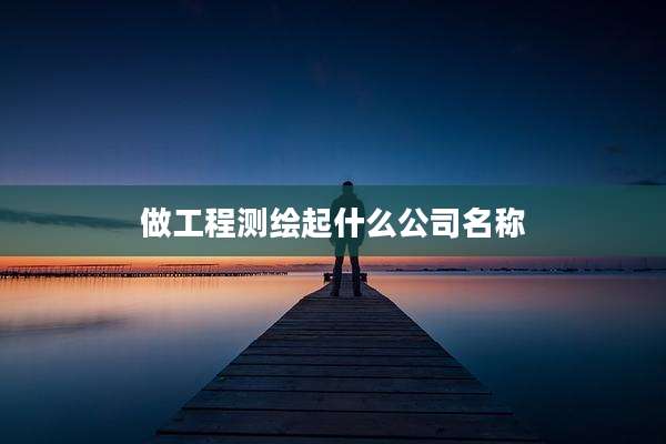 做工程测绘起什么公司名称