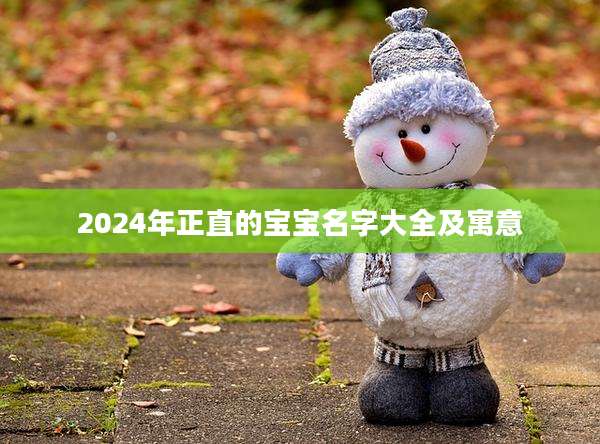 2024年正直的宝宝名字大全及寓意