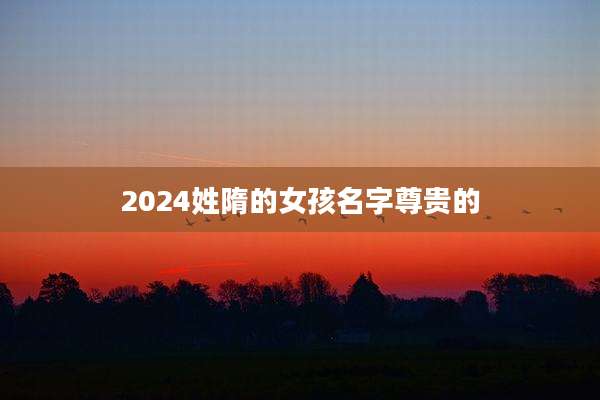 2024姓隋的女孩名字尊贵的