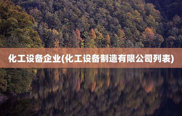 化工设备企业(化工设备制造有限公司列表)