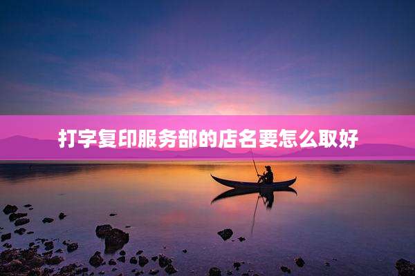 打字复印服务部的店名要怎么取好