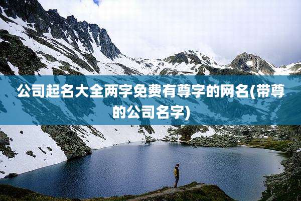 公司起名大全两字免费有尊字的网名(带尊的公司名字)
