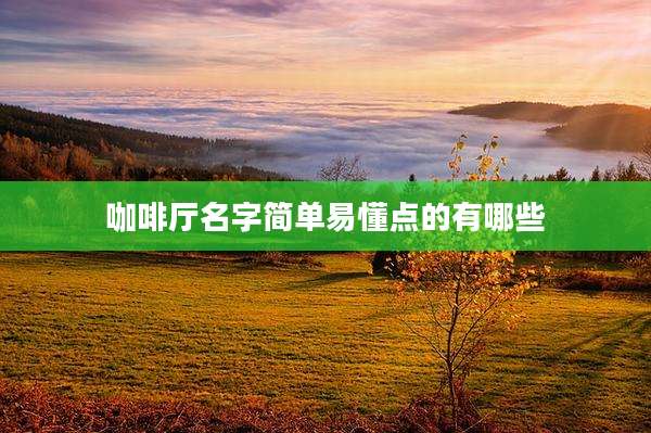 咖啡厅名字简单易懂点的有哪些