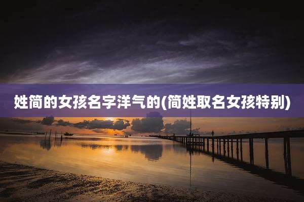 姓简的女孩名字洋气的(简姓取名女孩特别)
