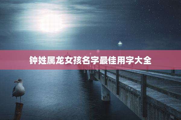 钟姓属龙女孩名字最佳用字大全