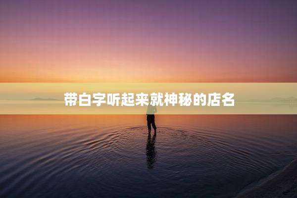 带白字听起来就神秘的店名