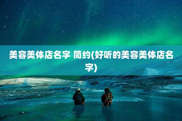 美容美体店名字 简约(好听的美容美体店名字)