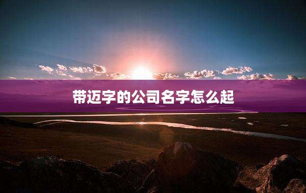 带迈字的公司名字怎么起