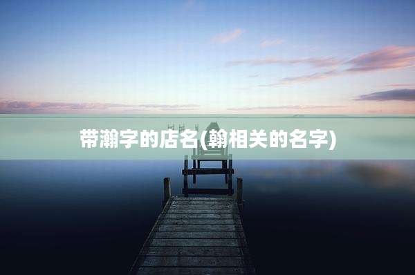 带瀚字的店名(翰相关的名字)