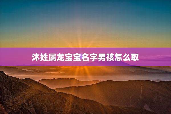 沐姓属龙宝宝名字男孩怎么取