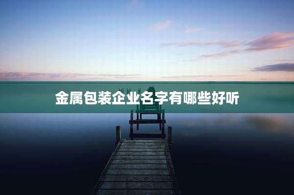 金属包装企业名字有哪些好听
