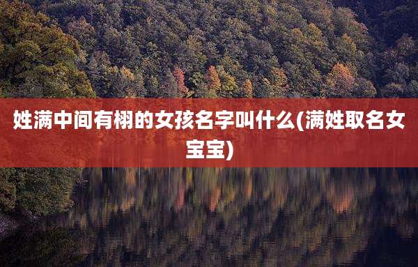 姓满中间有栩的女孩名字叫什么(满姓取名女宝宝)
