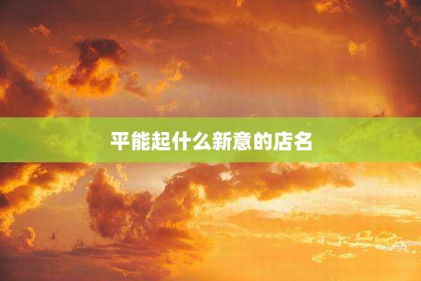 平能起什么新意的店名