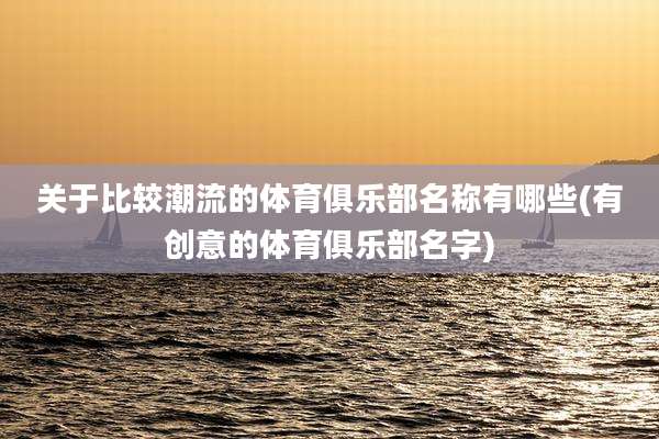 关于比较潮流的体育俱乐部名称有哪些(有创意的体育俱乐部名字)
