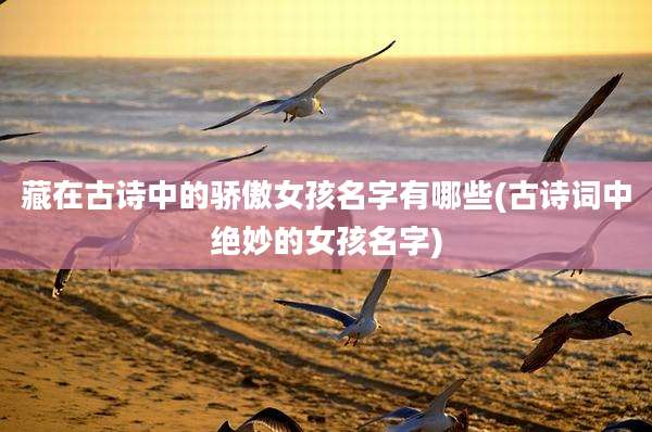 藏在古诗中的骄傲女孩名字有哪些(古诗词中绝妙的女孩名字)