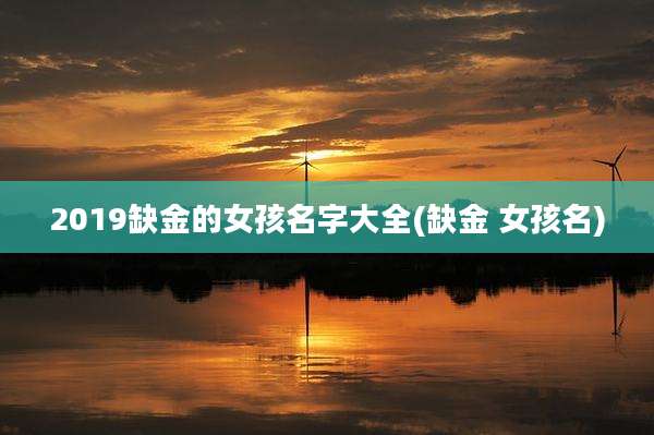 2019缺金的女孩名字大全(缺金 女孩名)