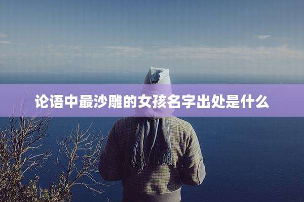 论语中最沙雕的女孩名字出处是什么