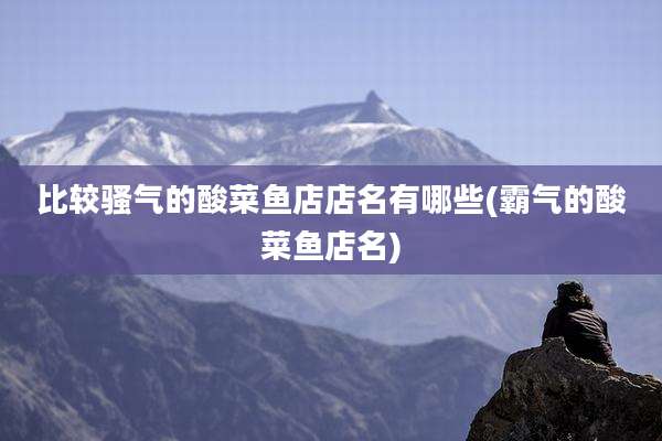 比较骚气的酸菜鱼店店名有哪些(霸气的酸菜鱼店名)