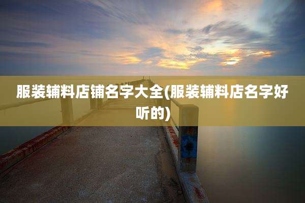 服装辅料店铺名字大全(服装辅料店名字好听的)