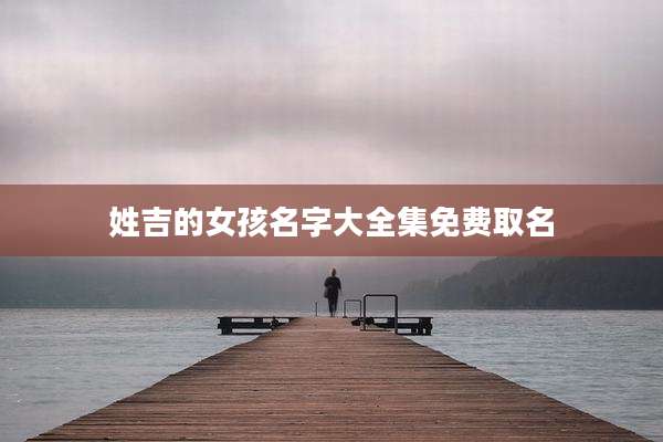 姓吉的女孩名字大全集免费取名