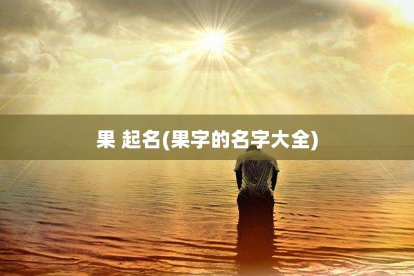 果 起名(果字的名字大全)