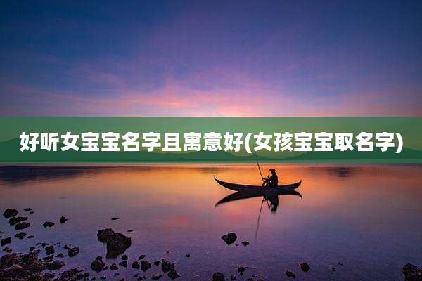 好听女宝宝名字且寓意好(女孩宝宝取名字)