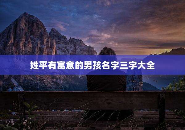 姓平有寓意的男孩名字三字大全