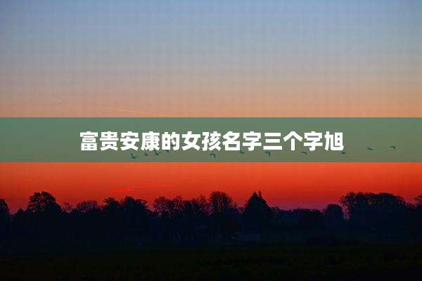富贵安康的女孩名字三个字旭