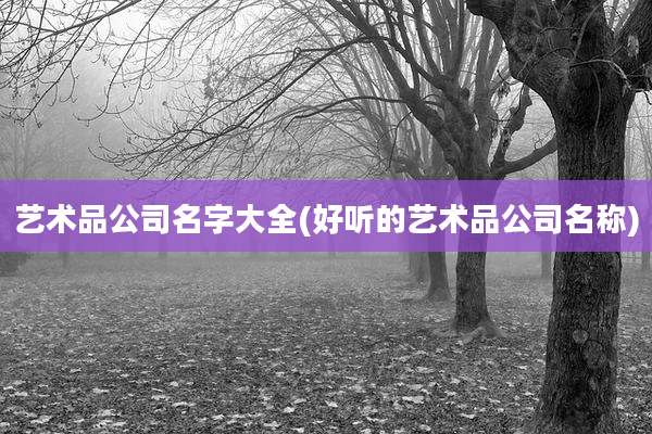 艺术品公司名字大全(好听的艺术品公司名称)