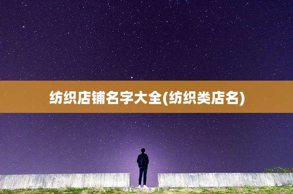 纺织店铺名字大全(纺织类店名)