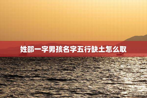 姓邵一字男孩名字五行缺土怎么取