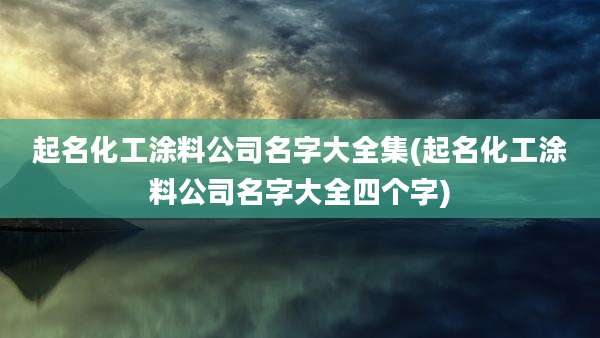 起名化工涂料公司名字大全集(起名化工涂料公司名字大全四个字)