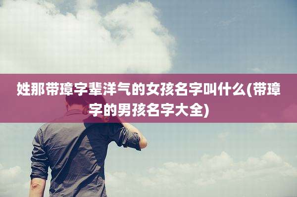 姓那带璋字辈洋气的女孩名字叫什么(带璋字的男孩名字大全)