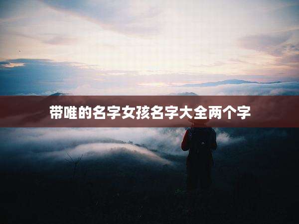 带唯的名字女孩名字大全两个字