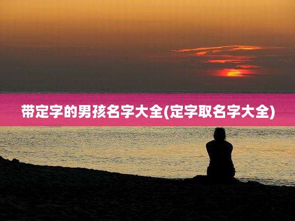 带定字的男孩名字大全(定字取名字大全)