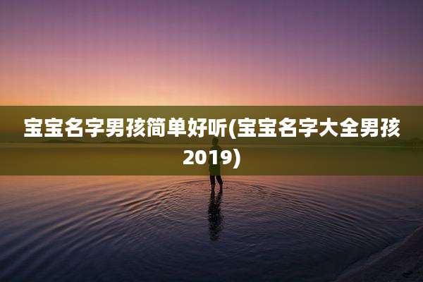 宝宝名字男孩简单好听(宝宝名字大全男孩2019)