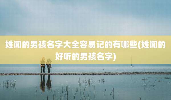 姓闻的男孩名字大全容易记的有哪些(姓闻的好听的男孩名字)