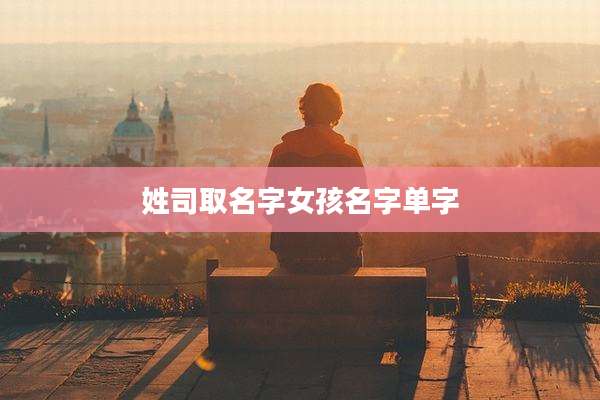 姓司取名字女孩名字单字