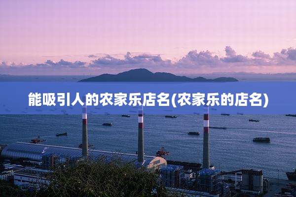能吸引人的农家乐店名(农家乐的店名)