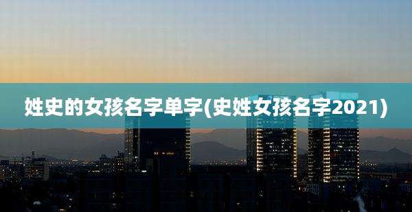 姓史的女孩名字单字(史姓女孩名字2021)