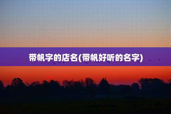 带帆字的店名(带帆好听的名字)