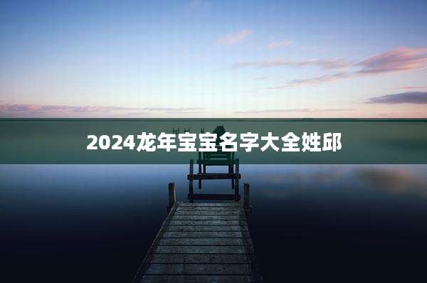 2024龙年宝宝名字大全姓邱