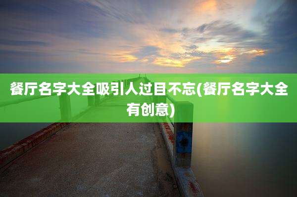 餐厅名字大全吸引人过目不忘(餐厅名字大全 有创意)