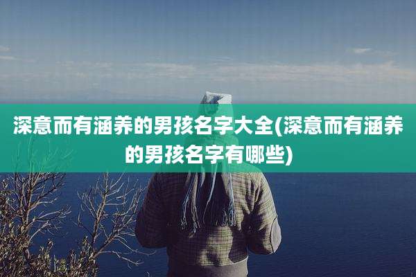深意而有涵养的男孩名字大全(深意而有涵养的男孩名字有哪些)