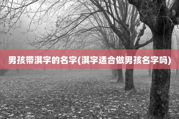 男孩带淇字的名字(淇字适合做男孩名字吗)