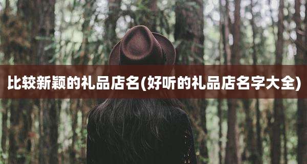 比较新颖的礼品店名(好听的礼品店名字大全)