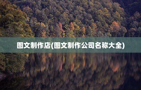 图文制作店(图文制作公司名称大全)