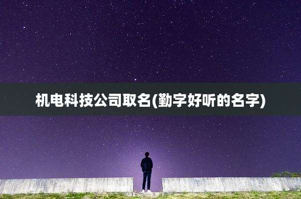 机电科技公司取名(勤字好听的名字)